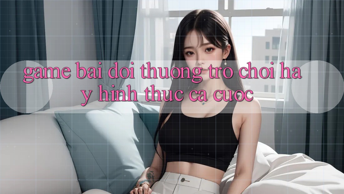 “Game bài đổi thưởng” – Trò chơi hay hình thức cá cược? “Game bài đổi thưởng” – Trò chơi hay hình thức cá cược?
