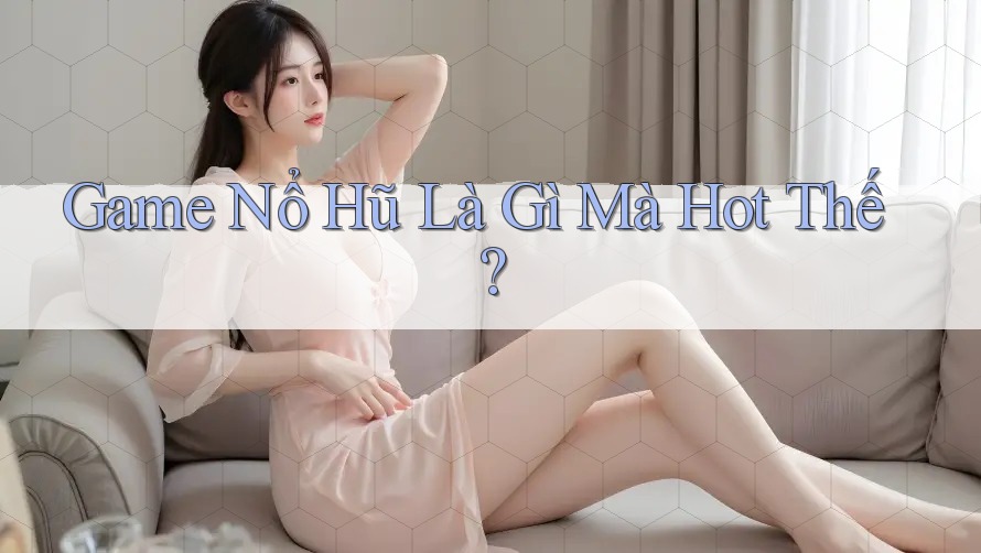 Game Nổ Hũ Là Gì Mà Hot Thế? Game Nổ Hũ Là Gì Mà Hot Thế?