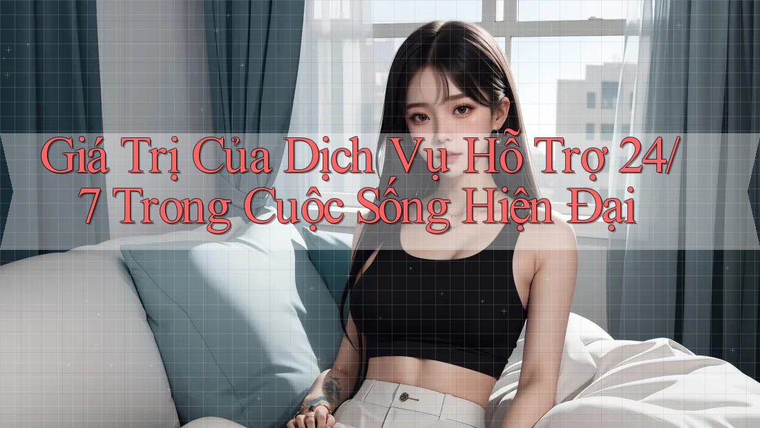 Giá Trị Của Dịch Vụ Hỗ Trợ 24/7 Trong Cuộc Sống Hiện Đại Giá Trị Của Dịch Vụ Hỗ Trợ 24/7 Trong Cuộc Sống Hiện Đại