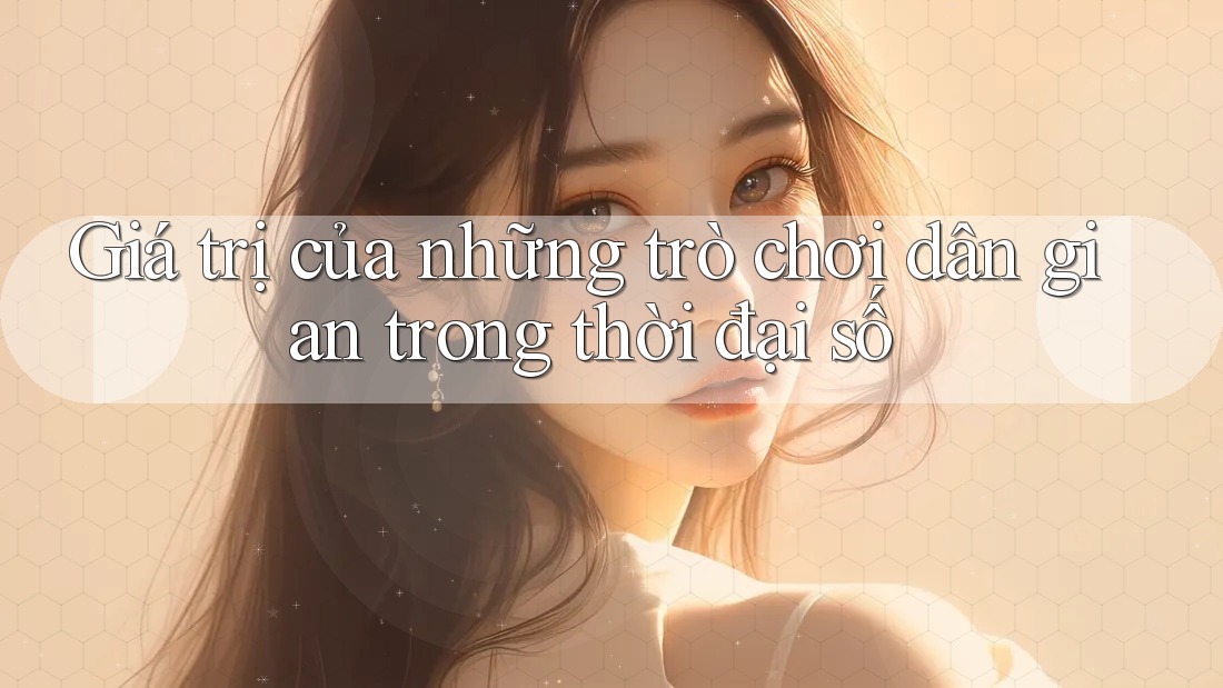 Giá trị của những trò chơi dân gian trong thời đại số