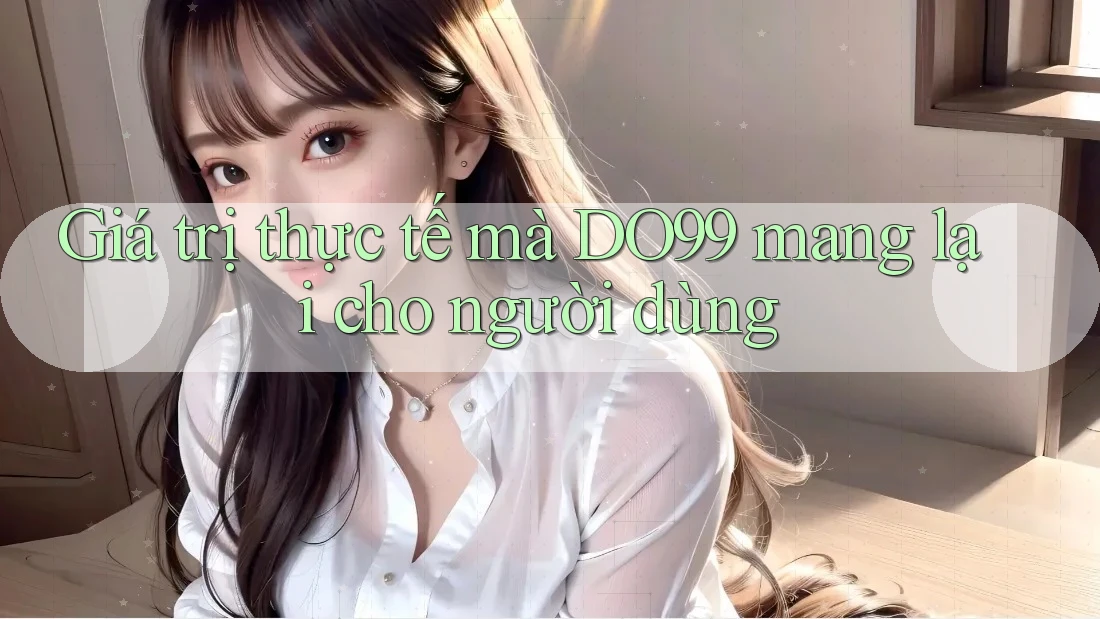 Giá trị thực tế mà DO99 mang lại cho người dùng