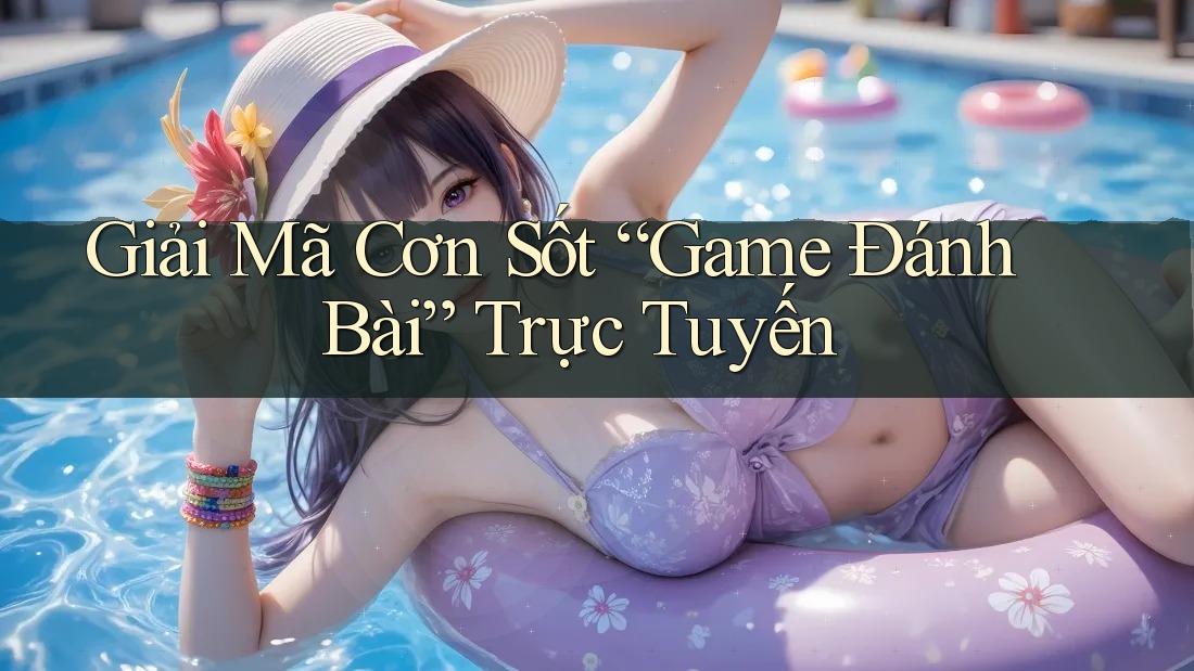 Giải Mã Cơn Sốt “Game Đánh Bài” Trực Tuyến Giải Mã Cơn Sốt “Game Đánh Bài” Trực Tuyến