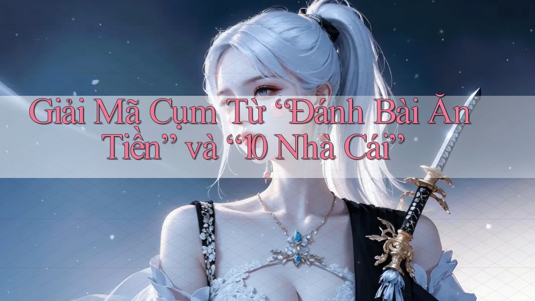 Giải Mã Cụm Từ “Đánh Bài Ăn Tiền” và “10 Nhà Cái”