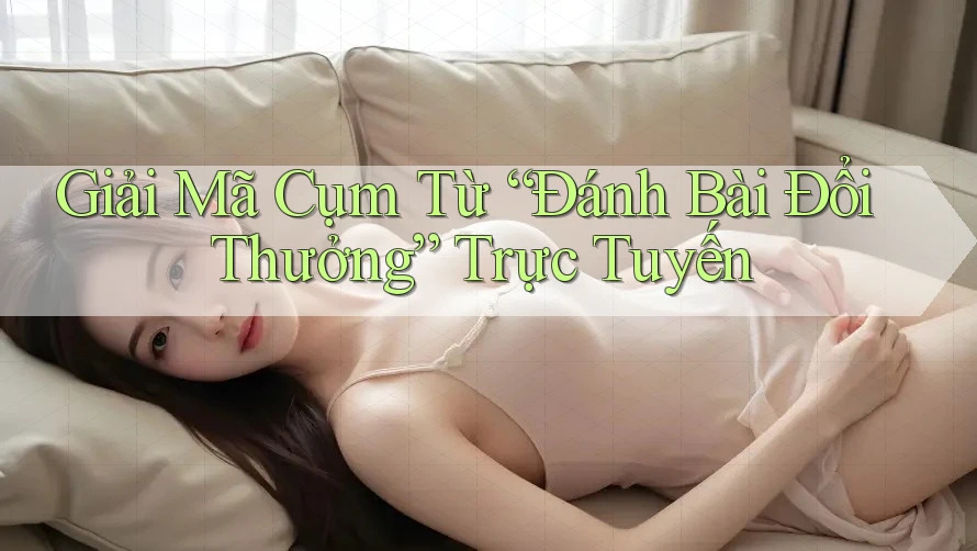 Giải Mã Cụm Từ “Đánh Bài Đổi Thưởng” Trực Tuyến Giải Mã Cụm Từ “Đánh Bài Đổi Thưởng” Trực Tuyến