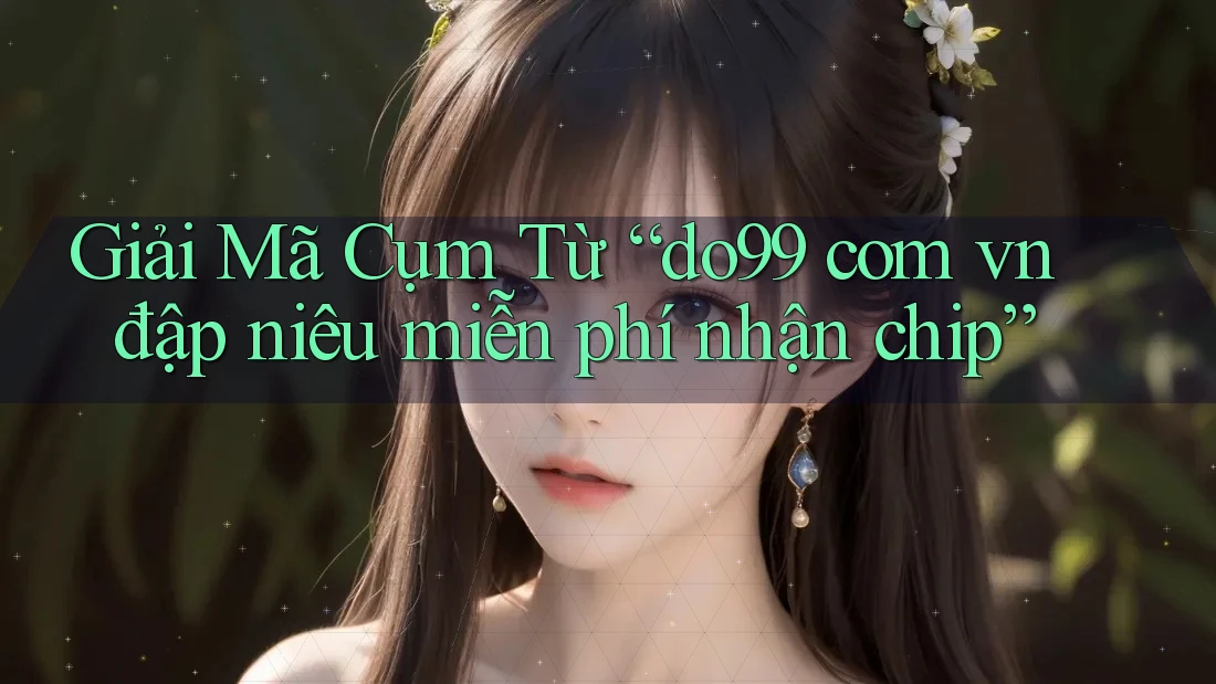 Giải Mã Cụm Từ “do99 com vn đập niêu miễn phí nhận chip” Giải Mã Cụm Từ “do99 com vn đập niêu miễn phí nhận chip”