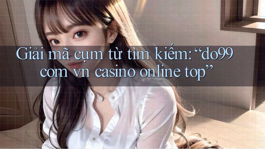Giải mã cụm từ tìm kiếm: “do99 com vn casino online top” Giải mã cụm từ tìm kiếm: “do99 com vn casino online top”