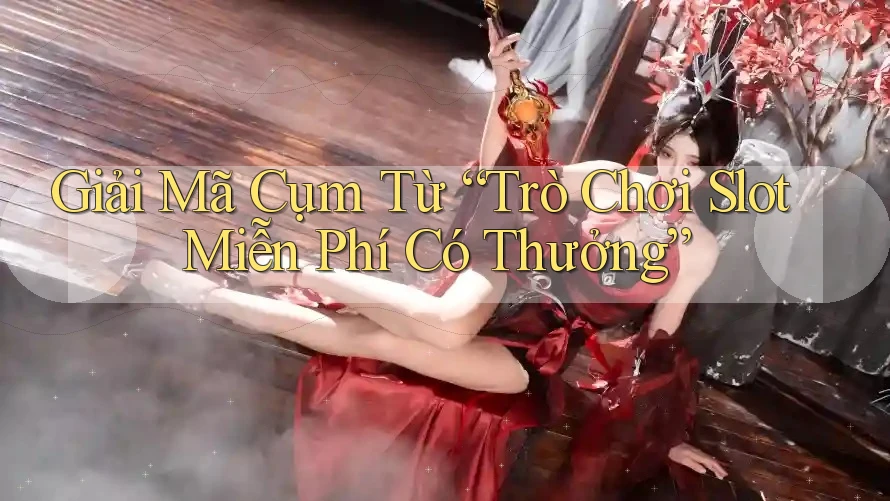 Giải Mã Cụm Từ “Trò Chơi Slot Miễn Phí Có Thưởng”