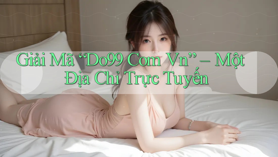 Giải Mã “Do99 Com Vn” – Một Địa Chỉ Trực Tuyến