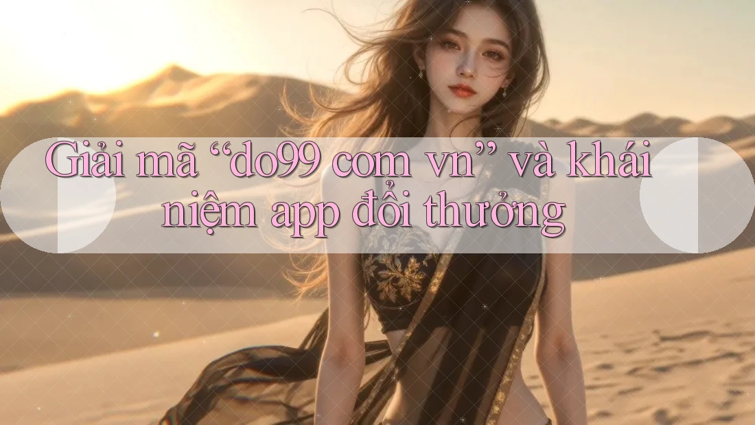 Giải mã “do99 com vn” và khái niệm app đổi thưởng Giải mã “do99 com vn” và khái niệm app đổi thưởng