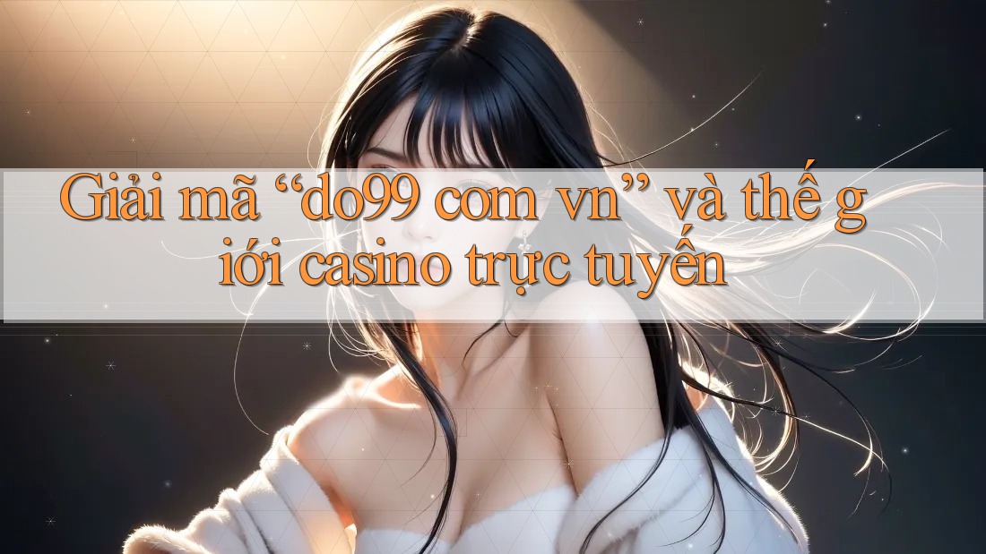 Giải mã “do99 com vn” và thế giới casino trực tuyến Giải mã “do99 com vn” và thế giới casino trực tuyến