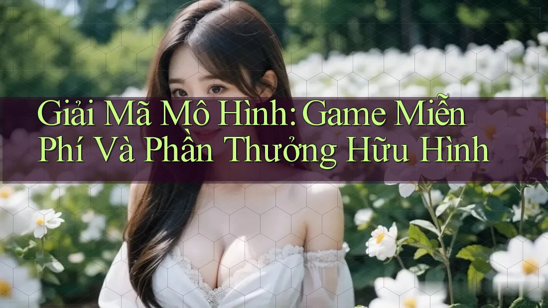 Giải Mã Mô Hình: Game Miễn Phí Và Phần Thưởng Hữu Hình Giải Mã Mô Hình: Game Miễn Phí Và Phần Thưởng Hữu Hình