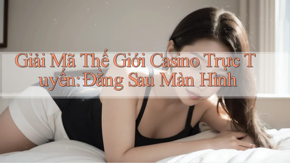 Giải Mã Thế Giới Casino Trực Tuyến: Đằng Sau Màn Hình Giải Mã Thế Giới Casino Trực Tuyến: Đằng Sau Màn Hình