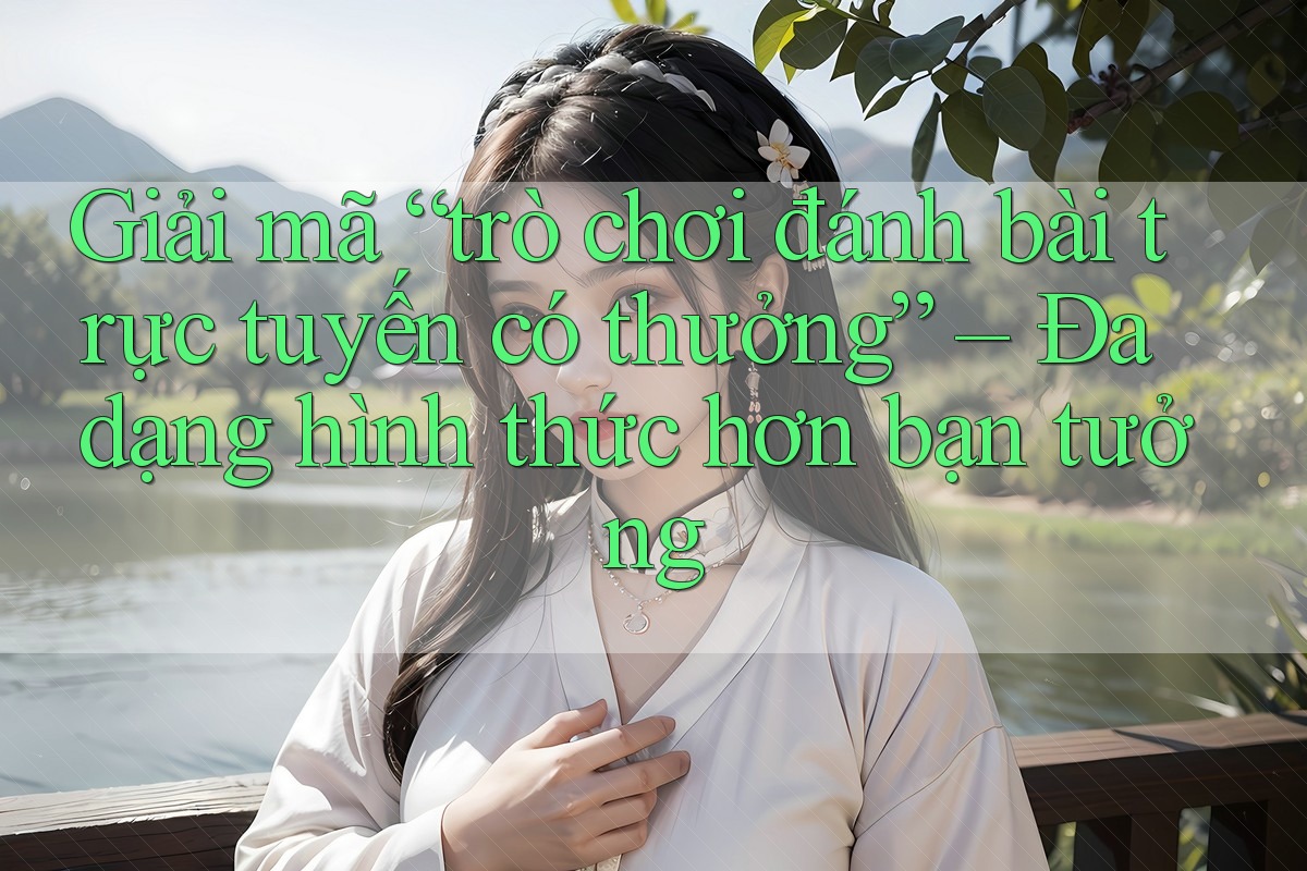 Giải mã “trò chơi đánh bài trực tuyến có thưởng” – Đa dạng hình thức hơn bạn tưởng Giải mã “trò chơi đánh bài trực tuyến có thưởng” – Đa dạng hình thức hơn bạn tưởng