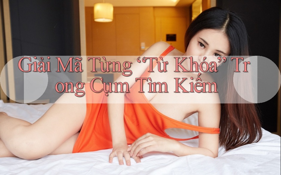 Giải Mã Từng “Từ Khóa” Trong Cụm Tìm Kiếm Giải Mã Từng “Từ Khóa” Trong Cụm Tìm Kiếm