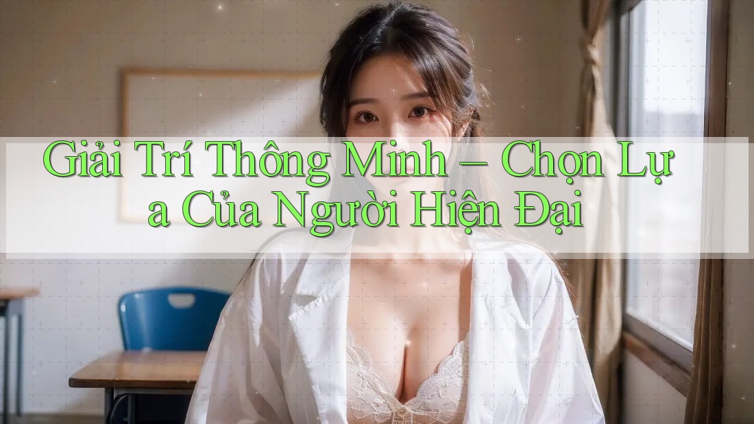Giải Trí Thông Minh – Chọn Lựa Của Người Hiện Đại Giải Trí Thông Minh – Chọn Lựa Của Người Hiện Đại