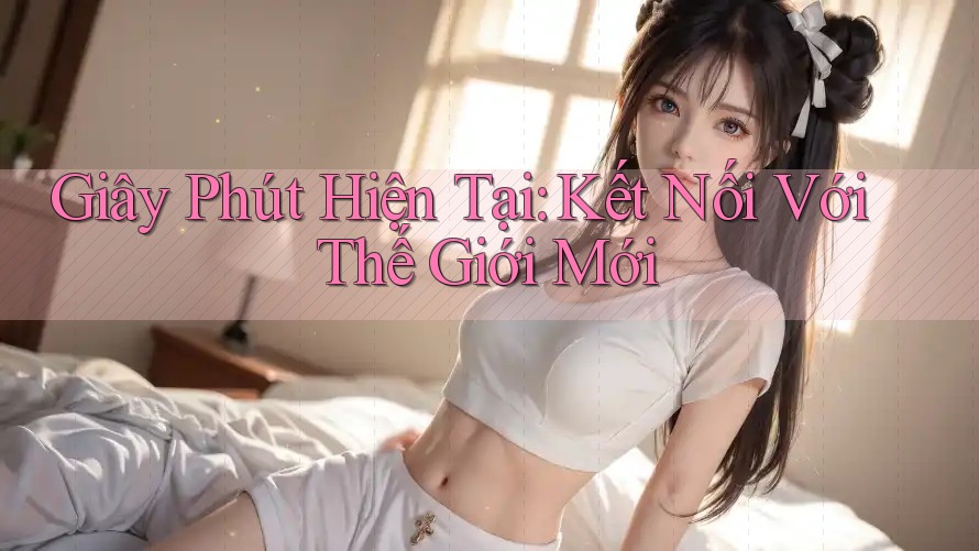 Giây Phút Hiện Tại: Kết Nối Với Thế Giới Mới