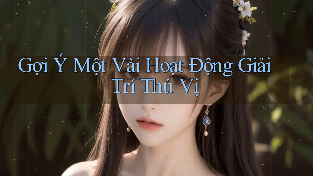 Gợi Ý Một Vài Hoạt Động Giải Trí Thú Vị Gợi Ý Một Vài Hoạt Động Giải Trí Thú Vị