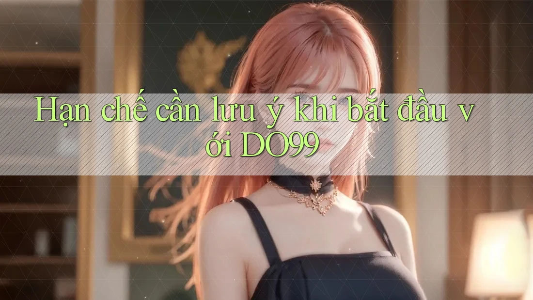 Hạn chế cần lưu ý khi bắt đầu với DO99 Hạn chế cần lưu ý khi bắt đầu với DO99