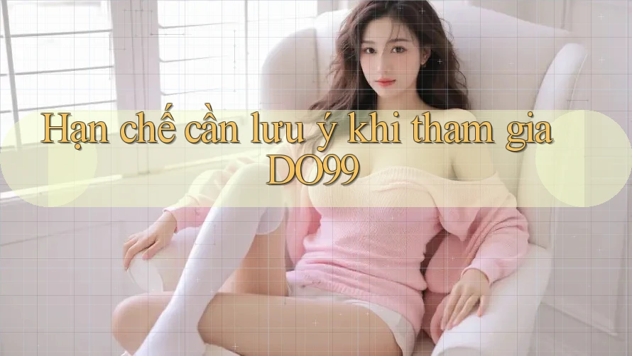 Hạn chế cần lưu ý khi tham gia DO99 Hạn chế cần lưu ý khi tham gia DO99