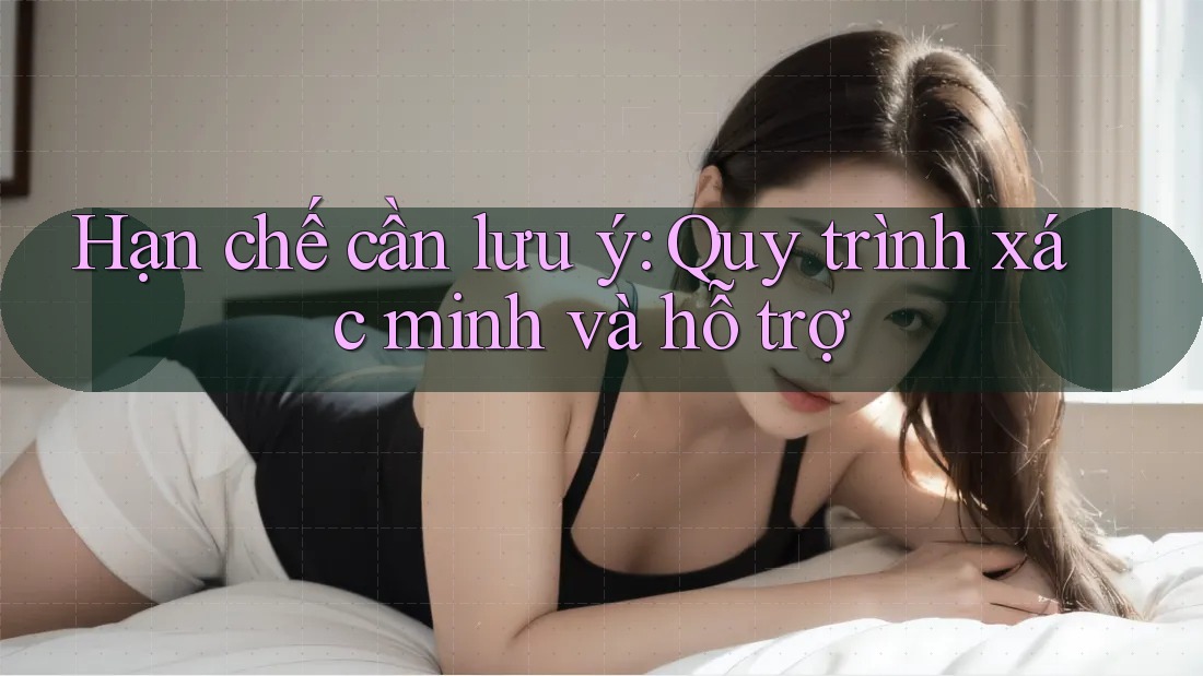Hạn chế cần lưu ý: Quy trình xác minh và hỗ trợ Hạn chế cần lưu ý: Quy trình xác minh và hỗ trợ