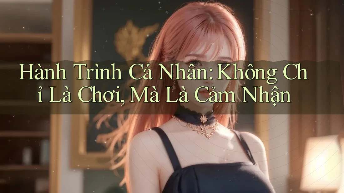 Hành Trình Cá Nhân: Không Chỉ Là Chơi, Mà Là Cảm Nhận Hành Trình Cá Nhân: Không Chỉ Là Chơi, Mà Là Cảm Nhận