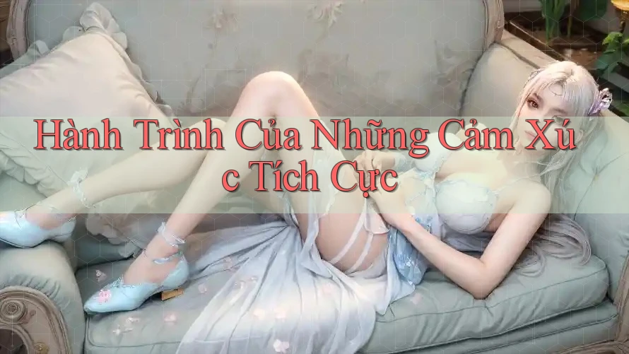Hành Trình Của Những Cảm Xúc Tích Cực Hành Trình Của Những Cảm Xúc Tích Cực