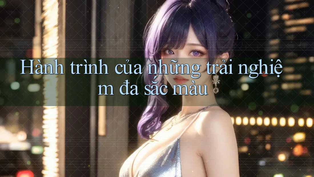 Hành trình của những trải nghiệm đa sắc màu