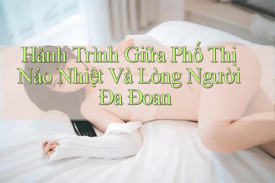 Hành Trình Giữa Phố Thị Náo Nhiệt Và Lòng Người Đa Đoan Hành Trình Giữa Phố Thị Náo Nhiệt Và Lòng Người Đa Đoan