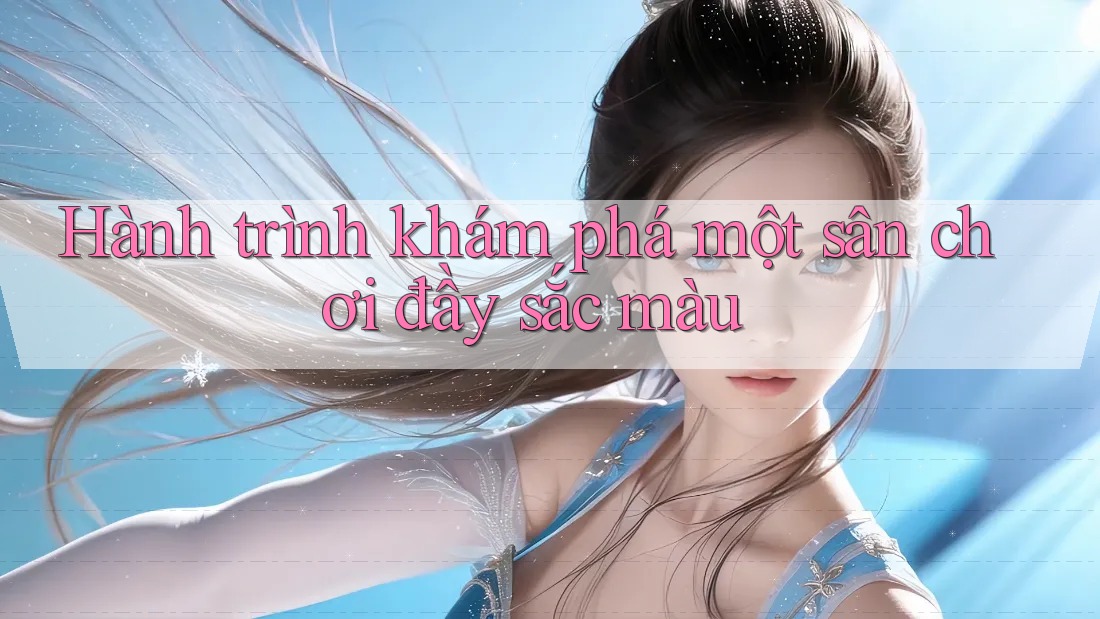 Hành trình khám phá một sân chơi đầy sắc màu Hành trình khám phá một sân chơi đầy sắc màu