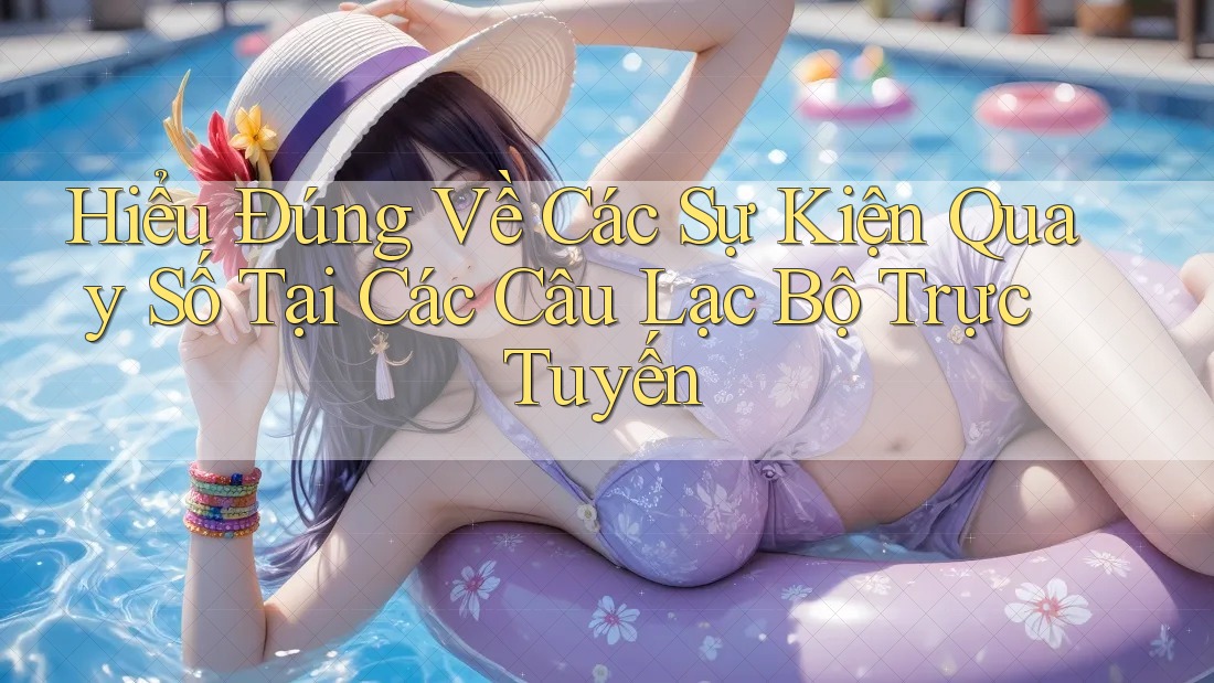 Hiểu Đúng Về Các Sự Kiện Quay Số Tại Các Câu Lạc Bộ Trực Tuyến