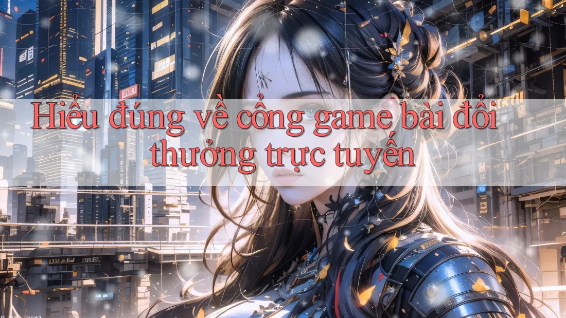 Hiểu đúng về cổng game bài đổi thưởng trực tuyến