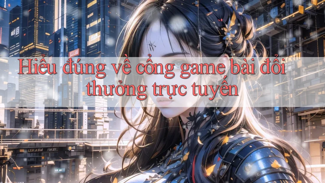 Hiểu đúng về cổng game bài đổi thưởng trực tuyến Hiểu đúng về cổng game bài đổi thưởng trực tuyến