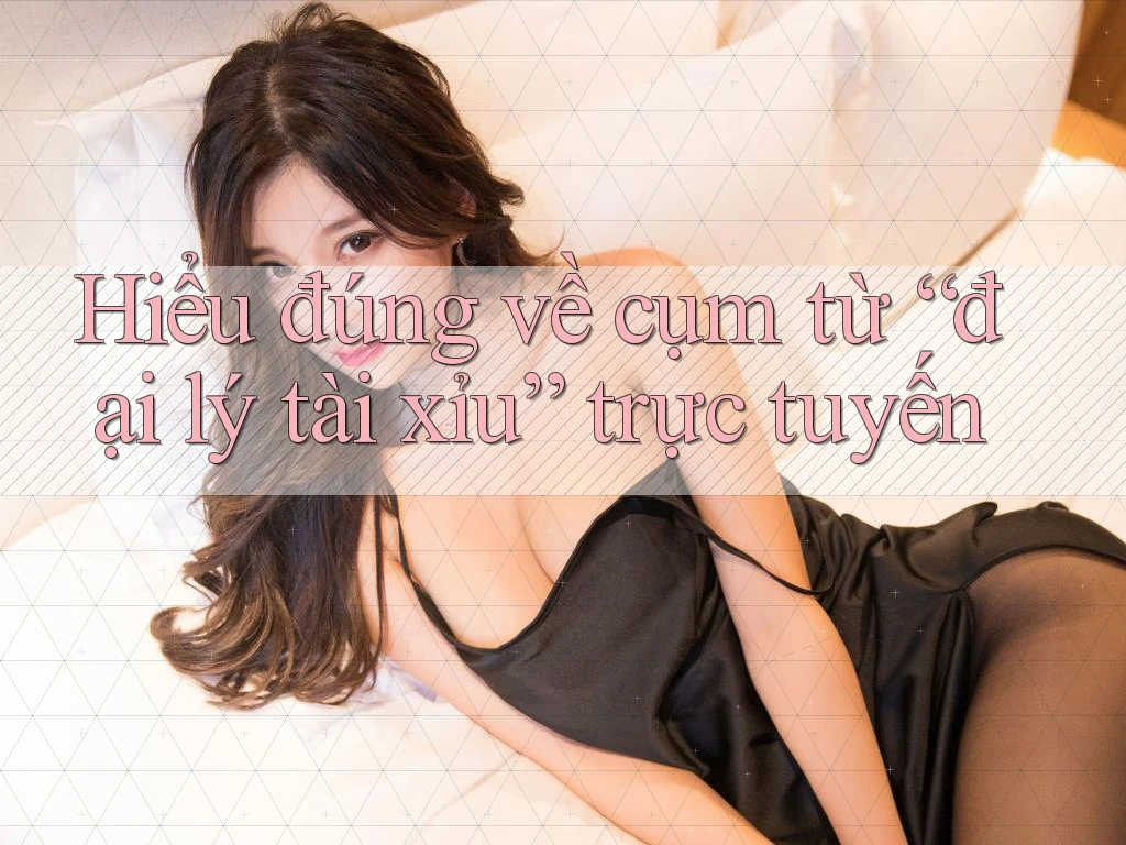 Hiểu đúng về cụm từ “đại lý tài xỉu” trực tuyến