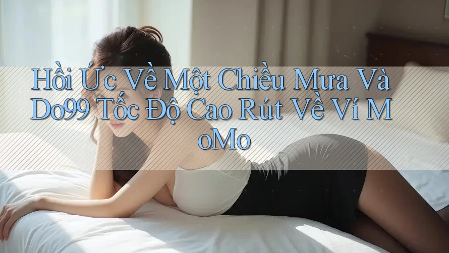 Hồi Ức Về Một Chiều Mưa Và Do99 Tốc Độ Cao Rút Về Ví MoMo