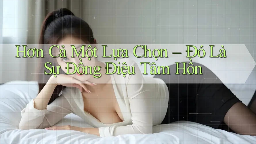 Hơn Cả Một Lựa Chọn – Đó Là Sự Đồng Điệu Tâm Hồn Hơn Cả Một Lựa Chọn – Đó Là Sự Đồng Điệu Tâm Hồn