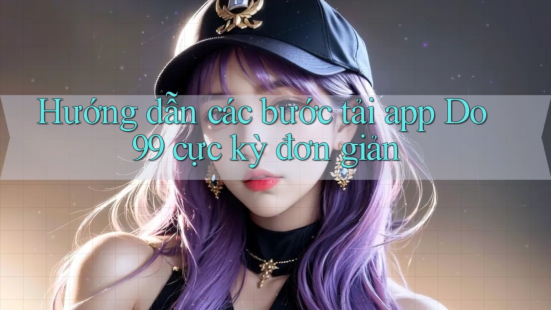 Hướng dẫn các bước tải app Do99 cực kỳ đơn giản Hướng dẫn các bước tải app Do99 cực kỳ đơn giản