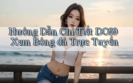hướng dẫn chi tiết do99 xem bóng đá trực tuyến