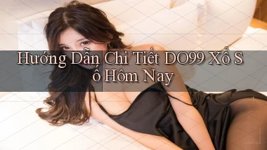 hướng dẫn chi tiết do99 xổ số hôm nay