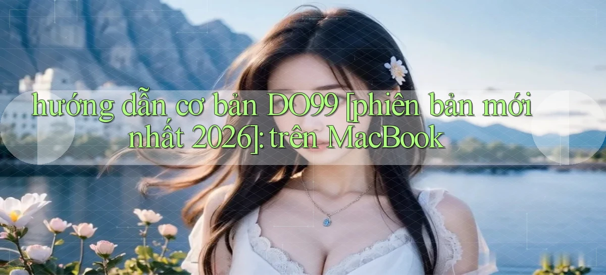 hướng dẫn cơ bản DO99 [phiên bản mới nhất 2026] trên MacBook