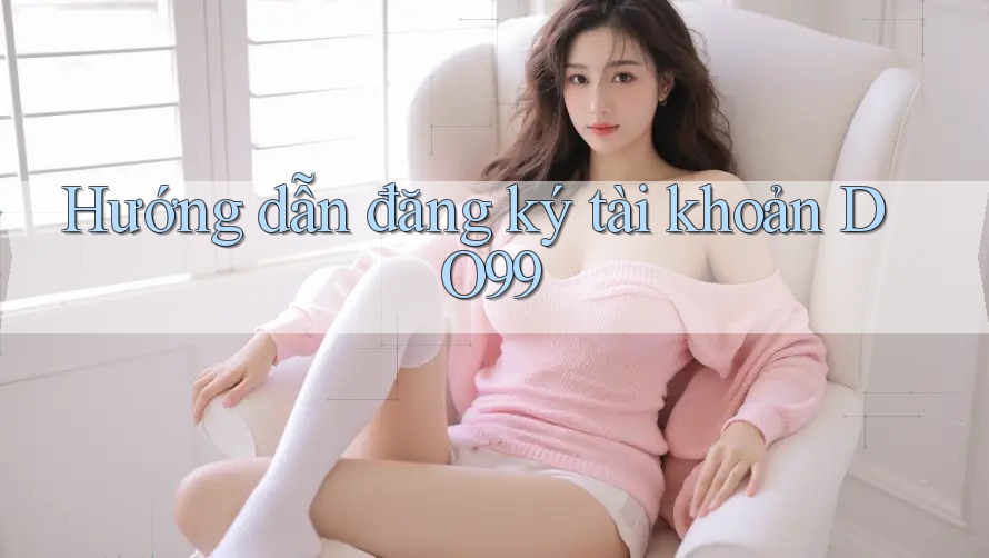 Hướng dẫn đăng ký tài khoản DO99 Hướng dẫn đăng ký tài khoản DO99