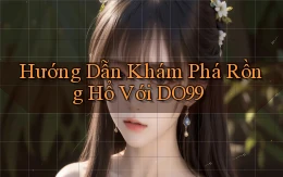 hướng dẫn khám phá rồng hổ với do99