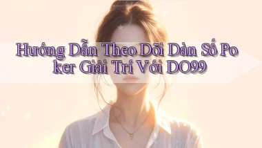 hướng dẫn theo dõi dàn số poker giải trí với do99