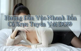 hướng dẫn vào nhanh bắn cá trực tuyến với do99