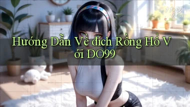 hướng dẫn về đích rồng hổ với do99