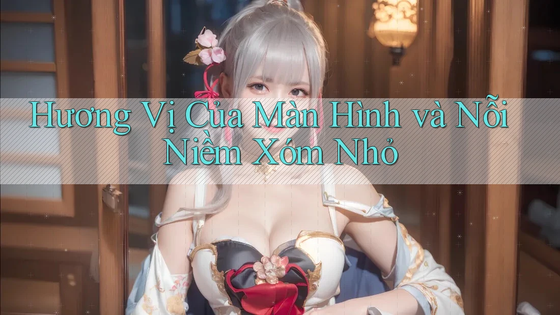 Hương Vị Của Màn Hình và Nỗi Niềm Xóm Nhỏ