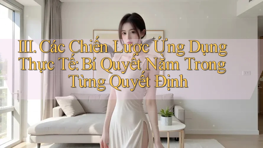 III. Các Chiến Lược Ứng Dụng Thực Tế: Bí Quyết Nằm Trong Từng Quyết Định