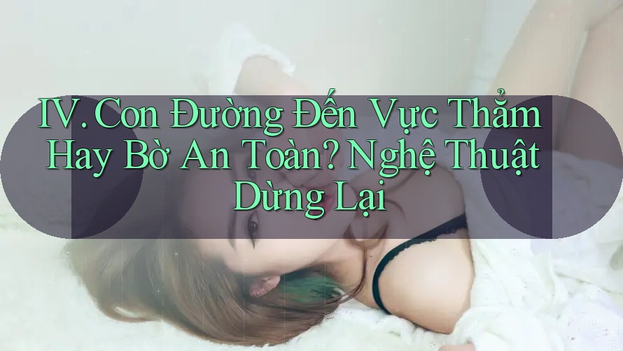 IV. Con Đường Đến Vực Thẳm Hay Bờ An Toàn? Nghệ Thuật Dừng Lại IV. Con Đường Đến Vực Thẳm Hay Bờ An Toàn? Nghệ Thuật Dừng Lại