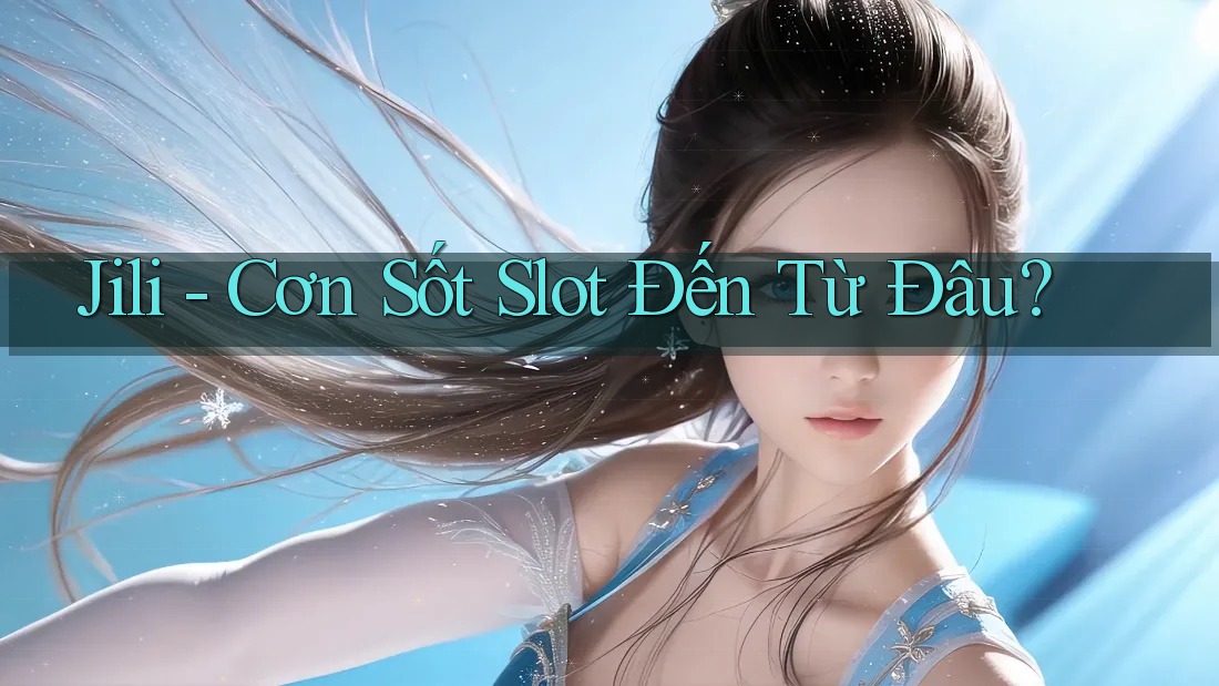 Jili - Cơn Sốt Slot Đến Từ Đâu? Jili - Cơn Sốt Slot Đến Từ Đâu?