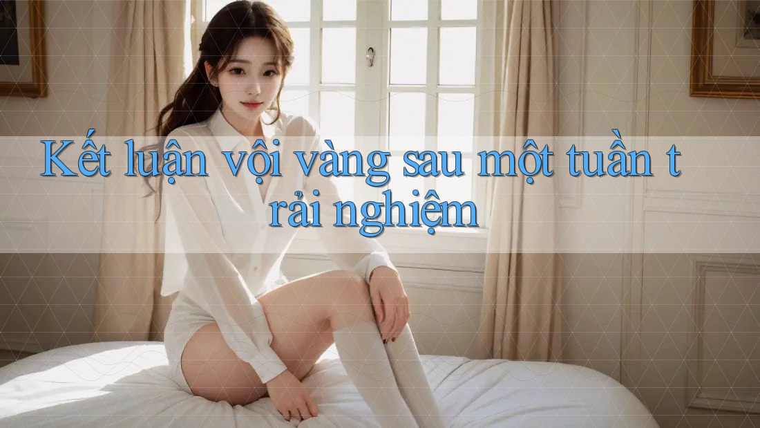 Kết luận vội vàng sau một tuần trải nghiệm