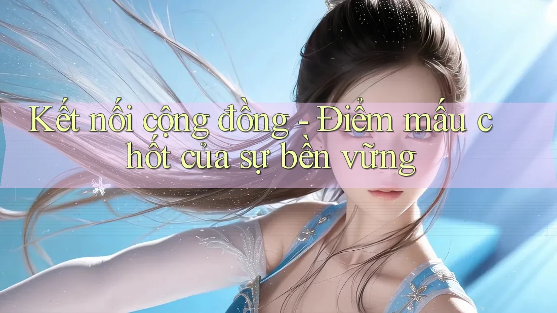 Kết nối cộng đồng - Điểm mấu chốt của sự bền vững Kết nối cộng đồng - Điểm mấu chốt của sự bền vững